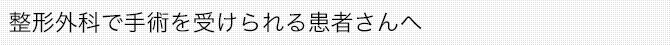 整形外科で手術を受けられる患者さんへ