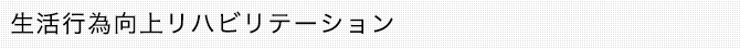 生活行為向上リハビリテーション